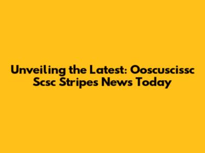 Unveiling the Latest: Ooscuscissc Scsc Stripes News Today