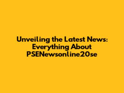 Unveiling the Latest News: Everything About PSENewsonline20se