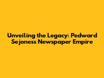 Unveiling the Legacy: Pedward Sejones's Newspaper Empire