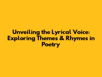 Unveiling the Lyrical Voice: Exploring Themes & Rhymes in Poetry