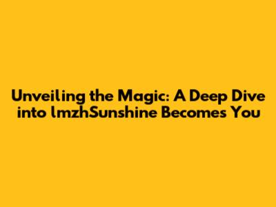 Unveiling the Magic: A Deep Dive into lmzhSunshine Becomes You