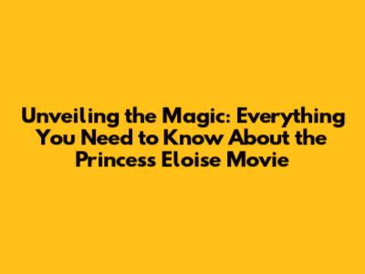 Unveiling the Magic: Everything You Need to Know About the Princess Eloise Movie