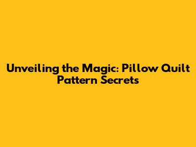 Unveiling the Magic: Pillow Quilt Pattern Secrets