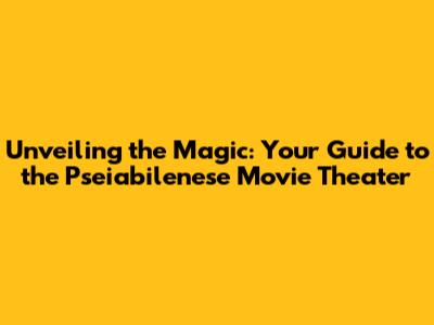 Unveiling the Magic: Your Guide to the Pseiabilenese Movie Theater