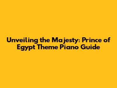 Unveiling the Majesty: Prince of Egypt Theme Piano Guide