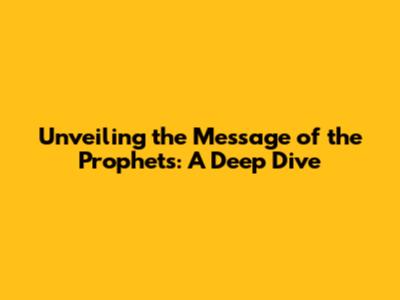 Unveiling the Message of the Prophets: A Deep Dive