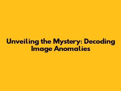 Unveiling the Mystery: Decoding Image Anomalies