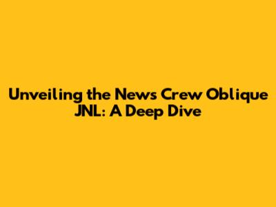 Unveiling the News Crew Oblique JNL: A Deep Dive