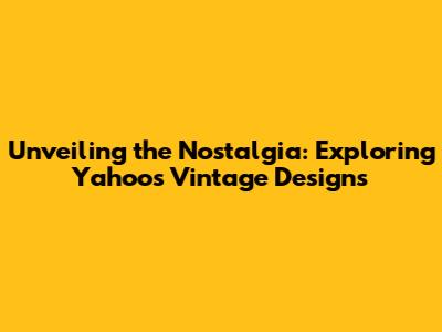 Unveiling the Nostalgia: Exploring Yahoo's Vintage Designs