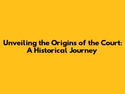 Unveiling the Origins of the Court: A Historical Journey