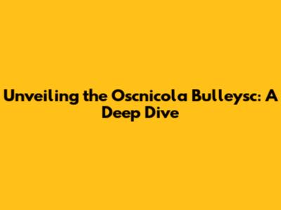 Unveiling the Oscnicola Bulleysc: A Deep Dive