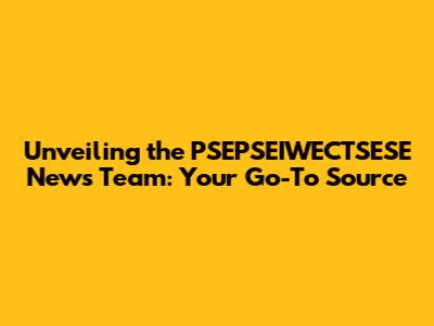 Unveiling the PSEPSEIWECTSESE News Team: Your Go-To Source