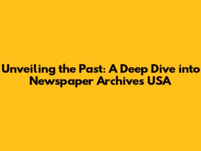 Unveiling the Past: A Deep Dive into Newspaper Archives USA