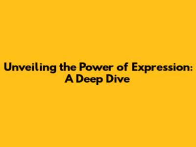 Unveiling the Power of Expression: A Deep Dive