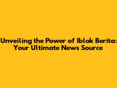Unveiling the Power of Iblok Berita: Your Ultimate News Source