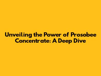 Unveiling the Power of Prosobee Concentrate: A Deep Dive