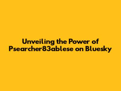 Unveiling the Power of Psearcher83ablese on Bluesky