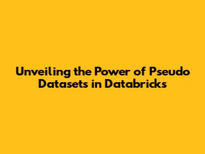 Unveiling the Power of Pseudo Datasets in Databricks