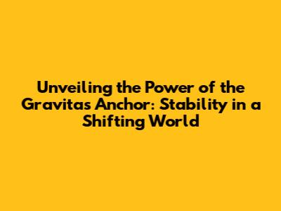 Unveiling the Power of the Gravitas Anchor: Stability in a Shifting World