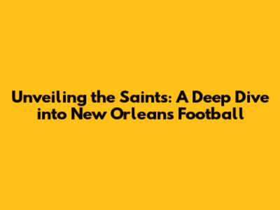 Unveiling the Saints: A Deep Dive into New Orleans Football