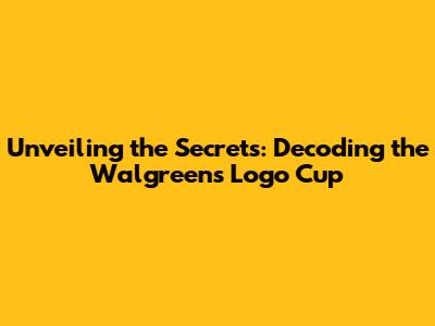 Unveiling the Secrets: Decoding the Walgreens Logo Cup