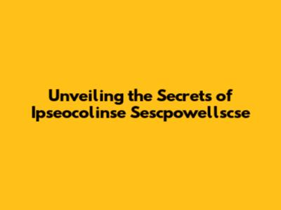 Unveiling the Secrets of Ipseocolinse Sescpowellscse