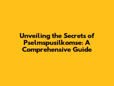 Unveiling the Secrets of Pselmspusilkomse: A Comprehensive Guide