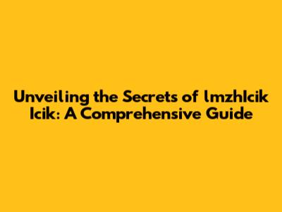 Unveiling the Secrets of lmzhIcik Icik: A Comprehensive Guide