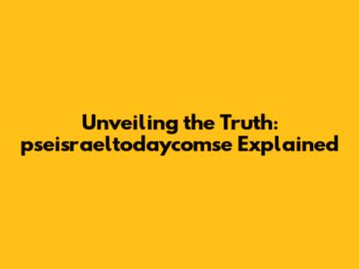 Unveiling the Truth: pseisraeltodaycomse Explained