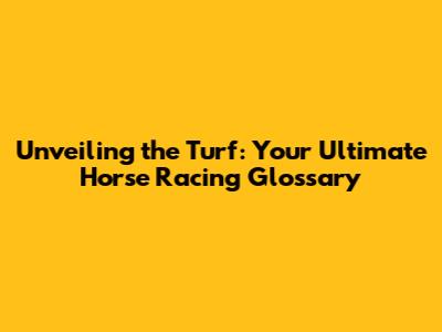 Unveiling the Turf: Your Ultimate Horse Racing Glossary