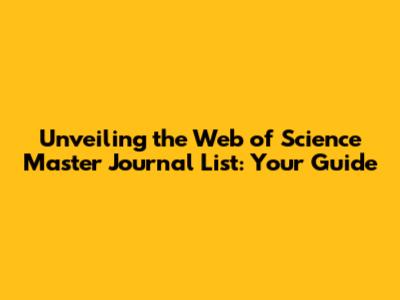 Unveiling the Web of Science Master Journal List: Your Guide
