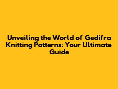 Unveiling the World of Gedifra Knitting Patterns: Your Ultimate Guide