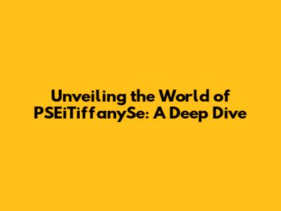 Unveiling the World of PSEiTiffanySe: A Deep Dive