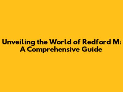 Unveiling the World of Redford M: A Comprehensive Guide