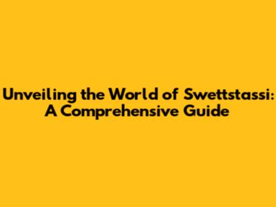 Unveiling the World of Swettstassi: A Comprehensive Guide