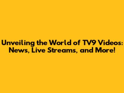 Unveiling the World of TV9 Videos: News, Live Streams, and More!