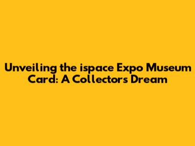 Unveiling the ispace Expo Museum Card: A Collector's Dream