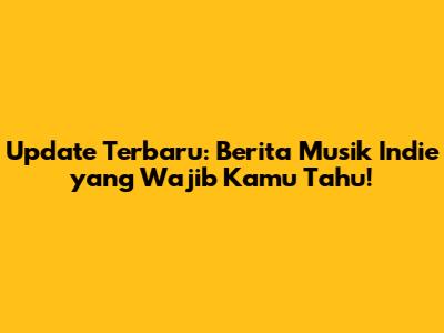 Update Terbaru: Berita Musik Indie yang Wajib Kamu Tahu!