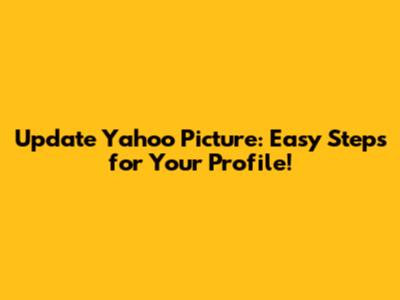 Update Yahoo Picture: Easy Steps for Your Profile!