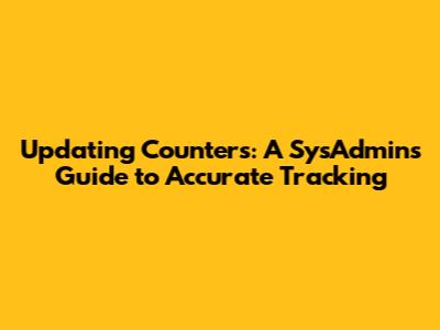 Updating Counters: A SysAdmin's Guide to Accurate Tracking