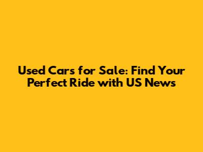 Used Cars for Sale: Find Your Perfect Ride with US News