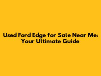 Used Ford Edge for Sale Near Me: Your Ultimate Guide