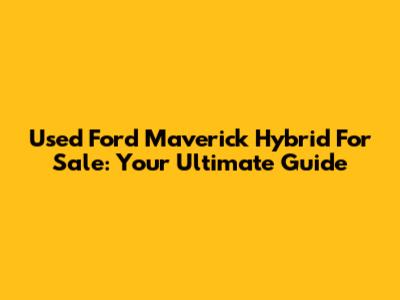 Used Ford Maverick Hybrid For Sale: Your Ultimate Guide
