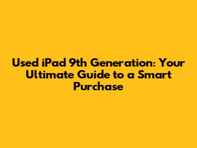 Used iPad 9th Generation: Your Ultimate Guide to a Smart Purchase