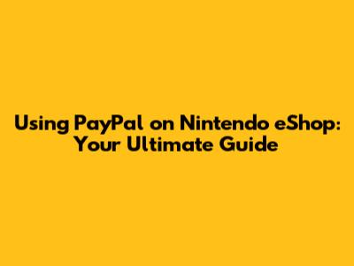 Using PayPal on Nintendo eShop: Your Ultimate Guide