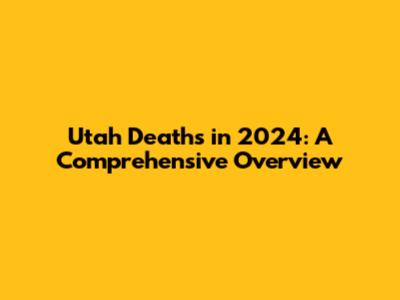 Utah Deaths in 2024: A Comprehensive Overview
