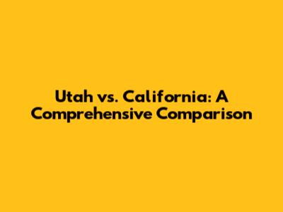 Utah vs. California: A Comprehensive Comparison
