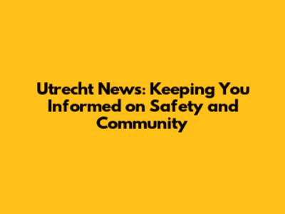 Utrecht News: Keeping You Informed on Safety and Community