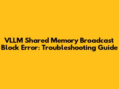 VLLM Shared Memory Broadcast Block Error: Troubleshooting Guide