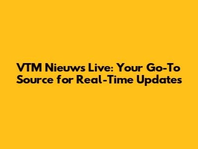 VTM Nieuws Live: Your Go-To Source for Real-Time Updates